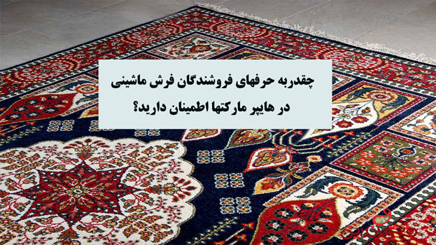چقدربه حرفهاي فروشندگان فرش ماشيني در هايپر ماركتها اطمينان داريد؟